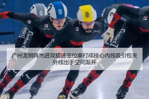 广州龙狮阵地进攻提速低位单打成核心内线吸引包夹外线出手空间渐开